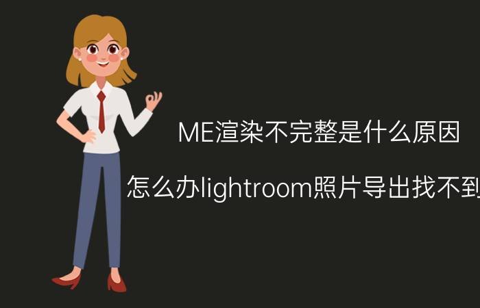 ME渲染不完整是什么原因 怎么办lightroom照片导出找不到源？